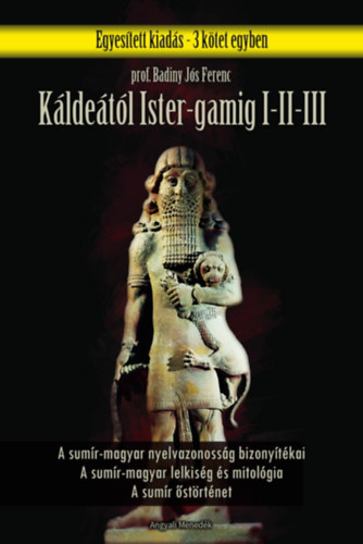 Badiny Js Ferenc - Kldetl Ister-Gamig I-III. (A sumr-magyar nyelvazonossg bizonytkai - A Sumr-magyar lelkisg s mitolgia - A sumr strtnet)