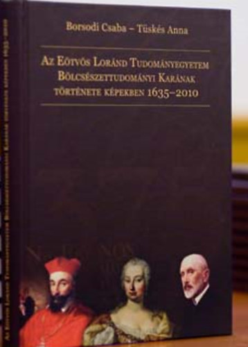 Borsodi Csaba - Tüskés Anna - Az Eötvös Loránd Tudományegyetem Bölcsészettudományi Karának története képekben