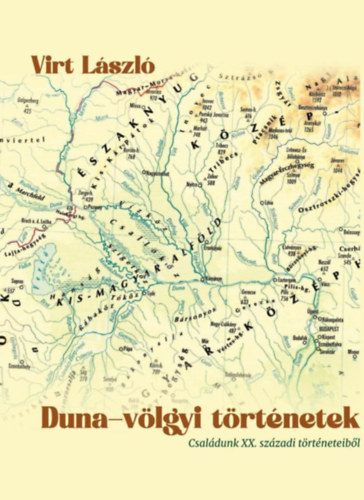 Virt László - Duna-völgyi történetek. Családunk XX. századi történeteiből