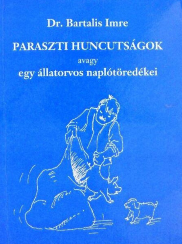 Dr. Dr Gerencsr Zsuzsanna szerk., Nmeth Csongor  Bartalis Imre (ill.), Dr. Gerencsr Ferenc (lektor) - Paraszti huncutsgok; avagy egy llatorvos napltredkei - elbeszlsek (Dediklt pldny!)