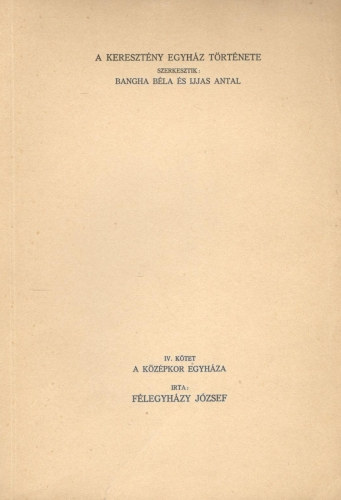 Ijjas Antal  Flegyhzy Jzsef (szerk.), Bangha Bla (szerk.) - A keresztny egyhz trtnete IV. ktet - A kzpkor egyhza