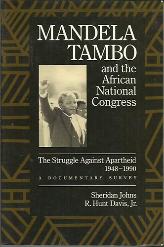 Sheridan Johns; R. Hunt Davis - Mandela, Tambo, and the African National Congress: The Struggle Against Apartheid, 1948-1990, A Documentary Survey