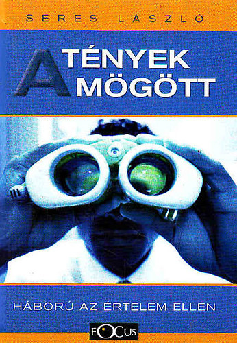 Seres László - A tények mögött- Háború az értelem ellen
