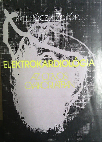 Antal�czy Zolt�n - Elektrokardiol�gia az orvosi gyakorlatban