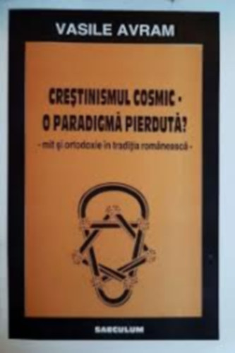 Vasile Avram - Cartea - Crestinismul cosmic - O paradigma pierduta? A kozmikus keresztnysg elveszett paradigmi romn nyelven