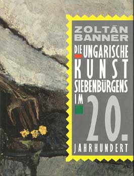 Zoltn Banner - Die ungarische kunst siebenbrgens im 20 jahrhundert