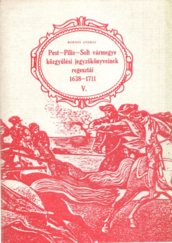 Borosy Andrs - Pest-Pilis-Solt vrmegye kzgylsi jegyzknyveinek regeszti V.