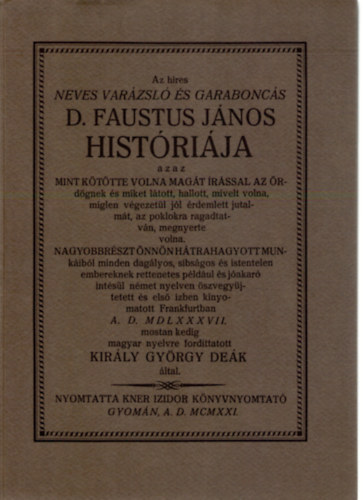 FORDÍTÓ Király György - Az híres neves varázsló és garaboncás D. Faustus János históriája AZAZ MINT KÖTÖTTE VOLNA MAGÁT ÍRÁSSAL AZ ÖRDÖGNEK ÉS MIKET LÁTOTT, HALLOTT, MÍVELT VOLNA, MÍGLEN VÉGEZETÜL JÓL ÉRDEMLETT JUTALMÁT, AZ POKLOKRA RAGADTATVÁN, MEG