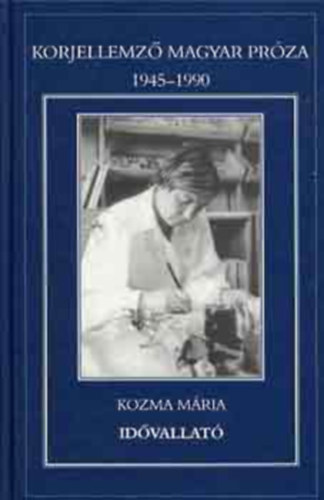 Kozma Mária SZERKESZTŐ Kollega Tarsoly István - Idővallató (Korjellemző Magyar Próza 1945-1990)