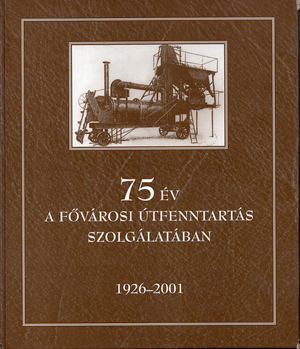 Írta és szerkesztette: Esztergályos Gábor; Király Károly-Kopócsi Jenő; Szegedi Péter-Varga László - 75 év a fővárosi útfenntartás szolgálatában - 1926-2001