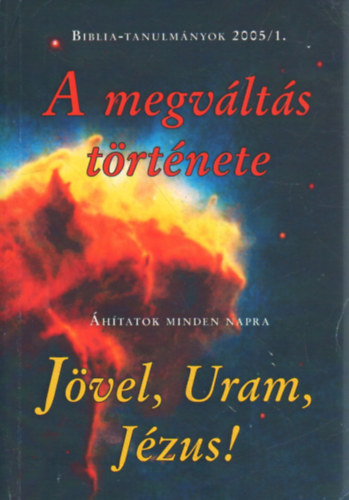 Hites G�bor, Stramszki Istv�n, Szab� Ferenc, V�rkonyi Andr�s Egerv�rin� �rvai M�rta  (szerk.) - A megv�lt�s t�rt�nete- J�vel, Uram, J�zus ! - �hitatok minden napra (Biblia-tanulm�nyok 2005/1.)