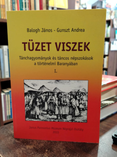 Balogh Jnos - Gunszt Andrea - Tzet viszek - Tnchagyomnyok s tncos npszoksok a trtnelmi Baranyban I.
