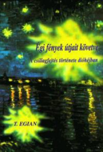 T. Egian - Égi fények útjait követve - A csillagfejtés története dióhéjban