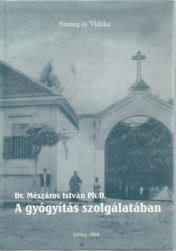 Mszros Istvn dr. Ph.D. - A gygyts szolglatban (Dr. Mszros Istvn lete s munkssga)