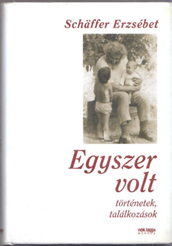 Schffer Erzsbet - Egyszer volt (Trtnetek s tallkozsok)