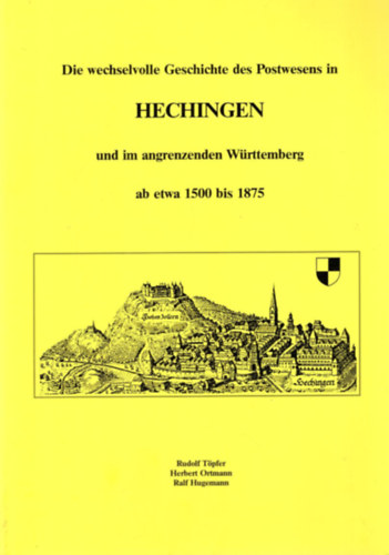 Herbert Ortmann, Ralf Hugemann Rudolf Töpfer - Die wechselvolle Geschichte des Postwesens in Hechingen und im angrenzenden Württemberg ab etwa 1500 bis 1875
