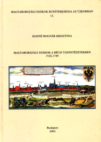 Kissné Bognár Krisztina - Magyarországi Diákok a Bécsi Tanintézetekben 1526-1789