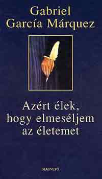 Gabriel Garca Mrquez - Azrt lek, hogy elmesljem az letemet
