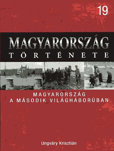 Ungv�ry Kriszti�n - Magyarorsz�g a m�sodik vil�gh�bor�ban (Magyarorsz�g t�rt�nete 19)