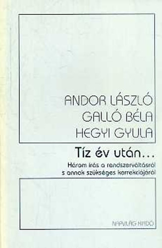 Andor L�szl�; Gall� B�la; Hegyi Gyula - T�z �v ut�n... H�rom �r�s a rendszerv�lt�sr�l s annak sz�ks�ges ...