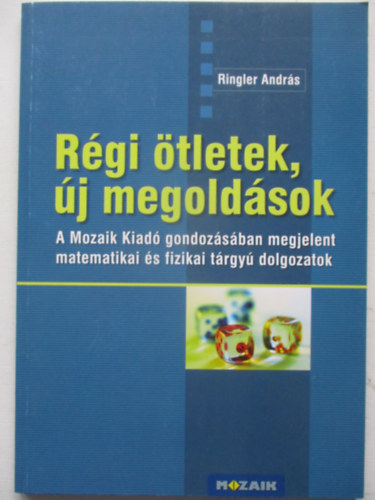 Ringler Andrs - Rgi tletek, j megoldsok - A Mozaik Kiad gondozsban megjelent matematikai s fizikai trgy dolgozatok