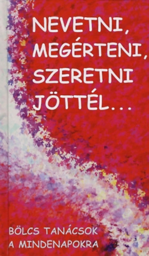 Nevetni, megérteni szeretni jöttél - Bölcs tanácsok a mindennapokra