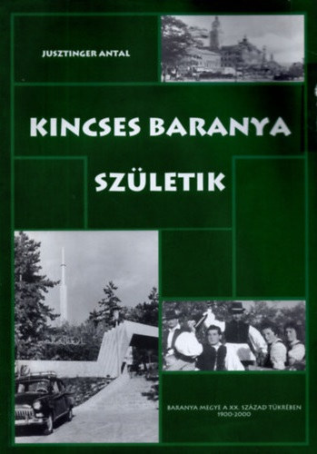 Jusztinger Antal - Kincses Baranya sz�letik