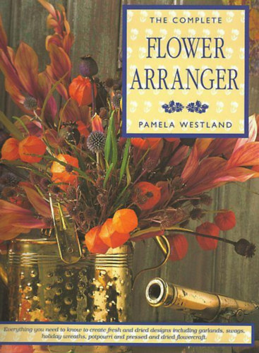 Pamela Westland - The Complete Flower Arrenger (Virgdszek - angol nyelv)