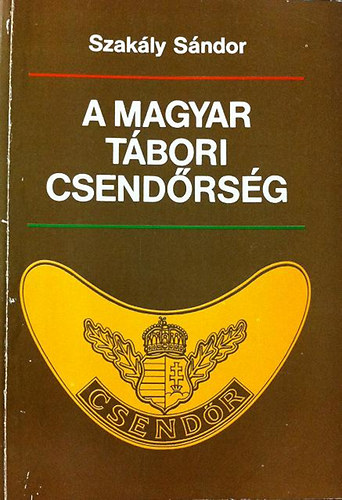 Szak�ly S�ndor - A magyar t�bori csend�rs�g