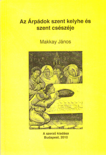 Makkay János - Az Árpádok szent kelyhe és szent csészéje