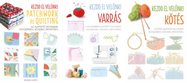 3 db a  Kezdd el velnk!  sorozatbl: Patchwork s Quilting +  VARRS - A ruhavarrs alapvet techniki egyszeren, rviden, rtheten +   Kts - A kts alapvet techniki egyszeren, rviden, rtheten