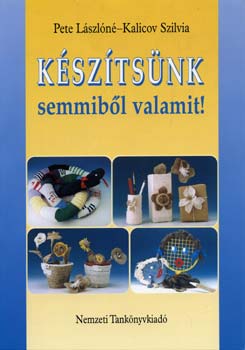 Pete Lászlóné; Kalicov Szilvi - Készítsünk semmiből valamit!