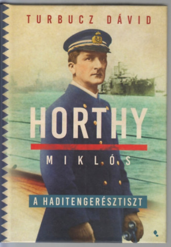 Turbucz D�vid - Horthy Mikl�s, a haditenger�sztiszt