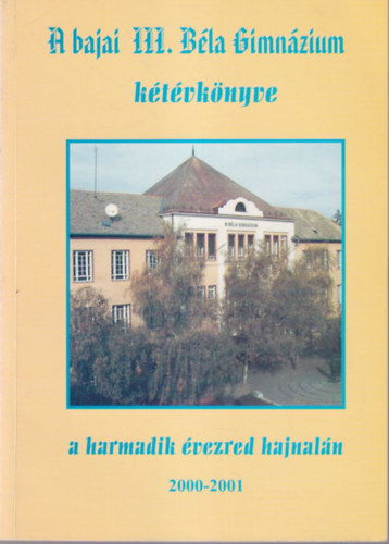 Tub�kos Zsuzsanna, Sipos J�nos Nagy Erika - A bajai III. B�la Gimn�zium k�t�vk�nyve a harmadik �vezred hajnal�n 2000-2001
