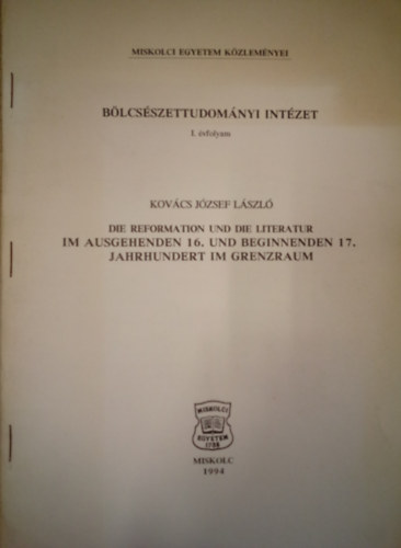 Kov�cs J�zsef L�szl� - Die Reformation und die Literatur im Auschgehenden 16. und Beginnenden 17. Jahrhundert im Grenzarum / B�lcs�szettudom�nyi Int�zet 1. �vfolyam /