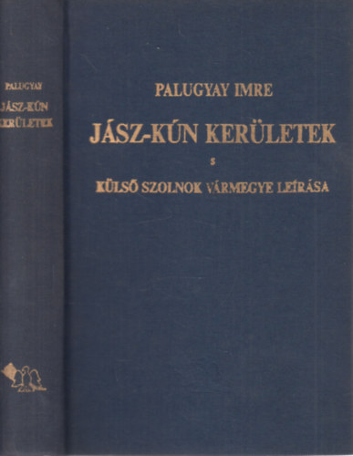 ifj. Palugyay Imre - Jász-Kún kerületek s külső Szolnok vármegye leírása (reprint)