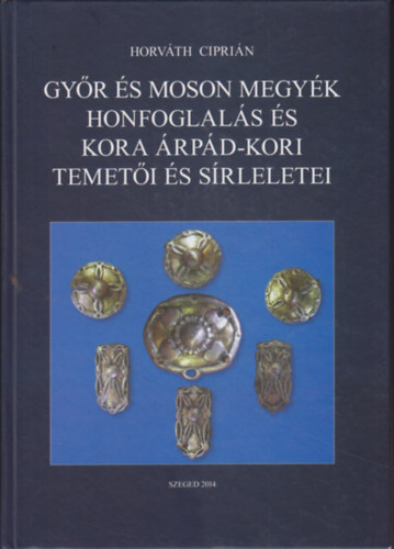 Horv�th Cipri�n - Gy�r �s Moson megy�k honfoglal�s �s kora �rp�d-kori temet�i �s s�rleletei