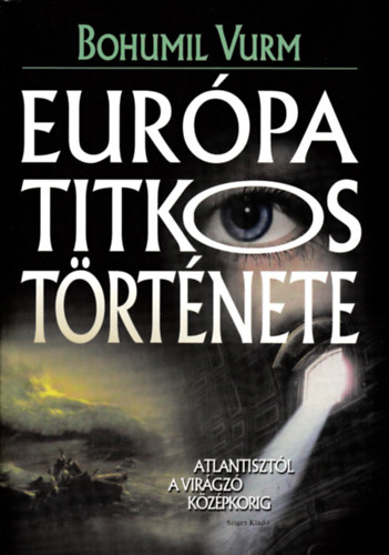 Bohumil Vurm - Eurpa titkos trtnete - Atlantisztl a virgz kzpkorig