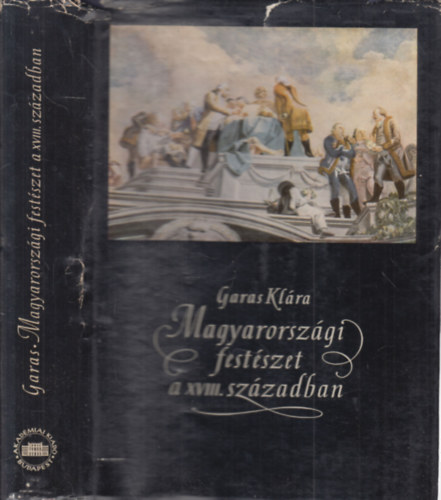 Garas Klára - Magyarországi festészet a XVIII. században (Magyarországi barokk festészet II.)