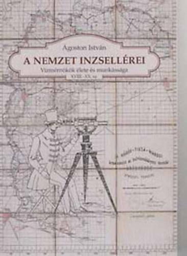Ágoston István - A nemzet inzsellérei - Vízmérnökök élete és munkássága XVIII.-XX. sz.