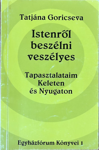 Tatjána Goricseva - Istenről beszélni veszélyes: Tapasztalataim Keleten és Nyugaton