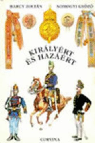 Barczy Zoltn- Somogyi Gyz - Kirlyrt s hazrt - A magyar kirlyi honvdsg szervezete, egyenruhi s fegyverzete 1868-1918