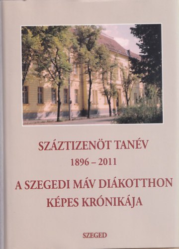 T�bb szerz� - Sz�ztizen�t tan�v 1896-2011 - A Szegedi M�V Di�kotthon kr�nik�ja