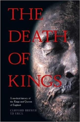 Clifford Brewer - The Death of Kings: A Medical History of the Kings and Queens of England ("A kir�lyok hal�la: Anglia kir�lyainak �s kir�lyn�inek orvostudom�nyi t�rt�nete" angol nyelven)