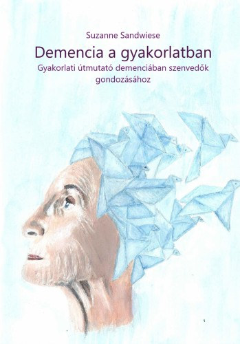 Suzanne Sandwiese - Demencia a gyakorlatban - Gyakorlati útmutató demenciában szenvedők gondozásához