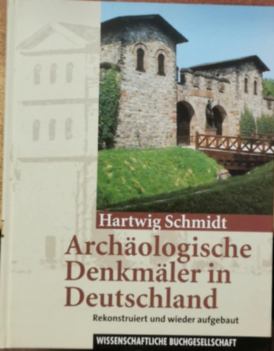 Hartwig Schmidt - Arch�ologische Denkm�ler in Deutschland: Rekonstruiert und wieder aufgebaut