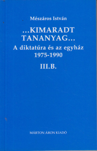 M�sz�ros Istv�n - ...Kimaradt tananyag... A diktat�ra �s az egyh�z 3/B. 1975-1990