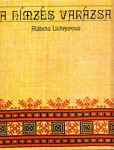 Lengyel Györgyi Alzbeta Lichnerová - A hímzés varázsa + Keresztszemes Kézimunkák + Így hímezzünk