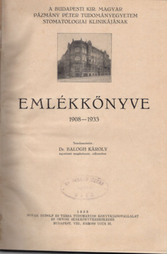 Balogh K�roly dr. - A Budapesti Kir. Magyar P�zm�ny P�ter Tudom�nyegyetem Stomatologiai Klinik�j�nak Eml�kk�nyve 1908-1933