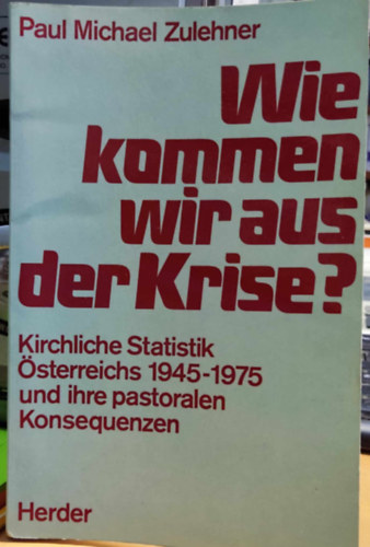 Paul Michael Zulehner - Wie kommen wir aus der Krise? Kirchliche Statistik sterreichs 1945 - 1975 und ihre pastoralen Konsequenzen.